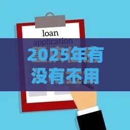 2025年有没有不用查征信的贷款平台，梳理5个最新好下口子网