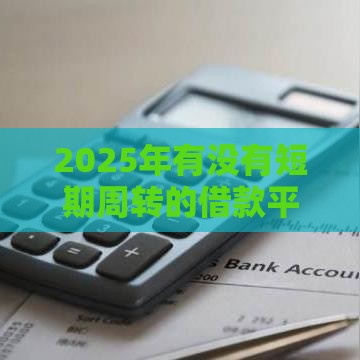 2025年有没有短期周转的借款平台，分享五个最新线下贷款平台