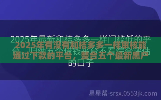 2025年有没有和桔多多一样审核能通过下款的平台，整合五个最新黑户还能贷的口子