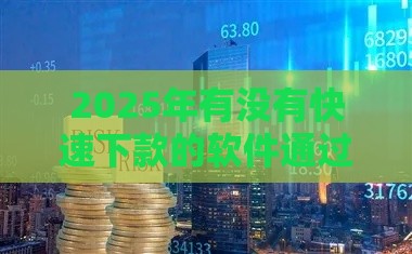 2025年有没有快速下款的软件通过率高的平台，分享5个最新花户下款的口子2025