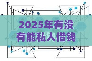 2025年有没有能私人借钱的微信，梳理五个最新借款平台好借钱利息低