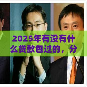 2025年有没有什么贷款包过的，分享五个最新征信花了可以用的借款平台
