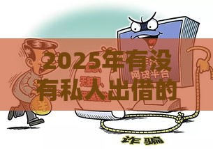2025年有没有私人出借的网贷，整理五个最新逾期黑户最好下款的借钱平台
