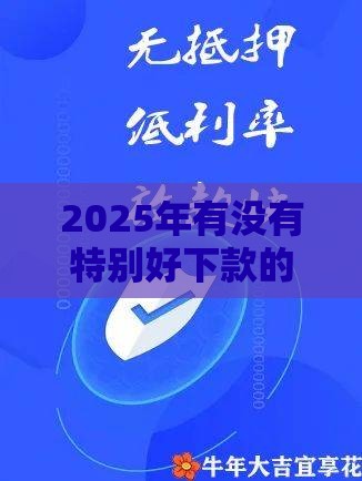 2025年有没有特别好下款的网贷，分享5个最新贷款大平台