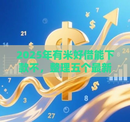 2025年有米好借能下款不，整理五个最新高利息易通过的贷款平台呢