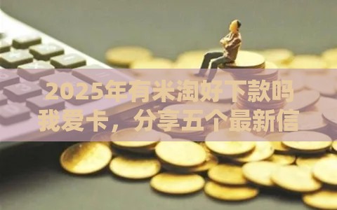 2025年有米淘好下款吗我爱卡，分享五个最新信用分贷款平台