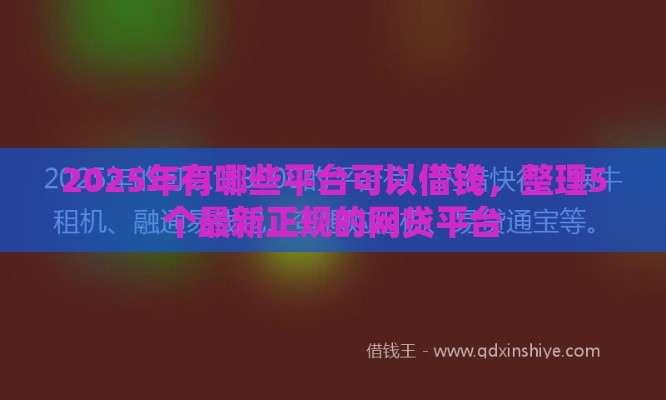 2025年有哪些平台可以借钱，整理5个最新正规的网贷平台