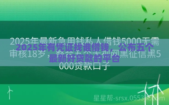 2025年有凭证找谁借钱，公布五个最新好贷款的平台