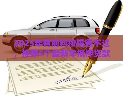 2025年有前科按揭通不过，推荐5个最新车抵押贷款平台