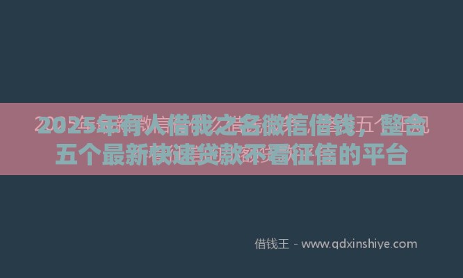 2025年有人借我之名微信借钱，整合五个最新快速贷款不看征信的平台