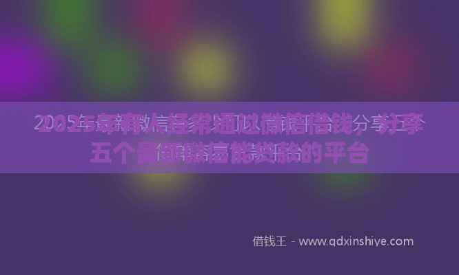 2025年有人经常通过微信借钱，分享五个最新微信能贷款的平台