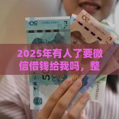2025年有人了要微信借钱给我吗，整理五个最新17岁平台可以借钱
