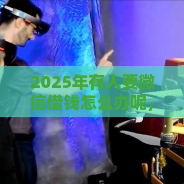 2025年有人要微信借钱怎么办呢，梳理5个最新借款平台好贷款啊