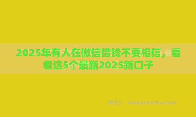 2025年有人在微信借钱不要相信，看看这5个最新2025新口子