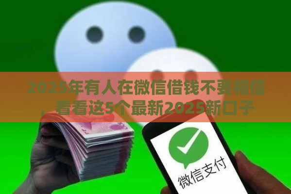 2025年有人在微信借钱不要相信，看看这5个最新2025新口子