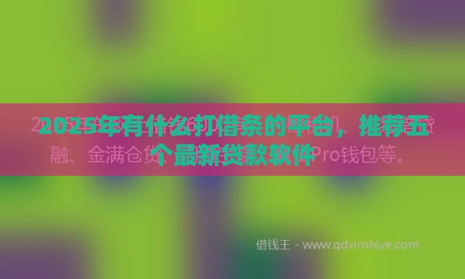 2025年有什么打借条的平台，推荐五个最新贷款软件