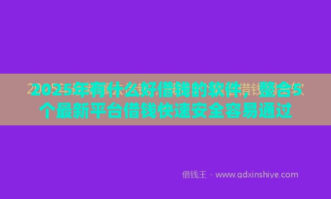 2025年有什么好借钱的软件，整合5个最新平台借钱快速安全容易通过