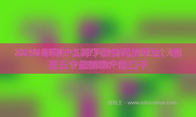 2025年有什么好下款的网贷平台，梳理五个最新黑户撸口子