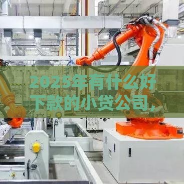 2025年有什么好下款的小贷公司，推荐五个最新安全借钱平台