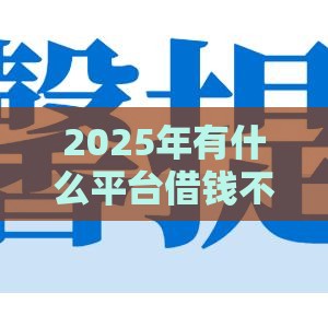 2025年有什么平台借钱不看征信的急,整合5个最新支付宝借钱平台 2025年有什么平台借钱不看征信的急,整合5个最新支付宝借钱平台