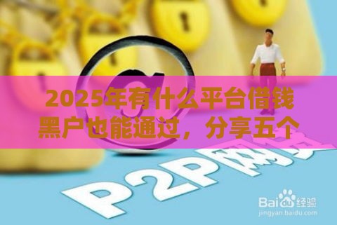 2025年有什么平台借钱黑户也能通过，分享五个最新所有网贷平台