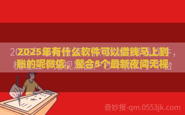 2025年有什么软件可以借钱马上到账的呢微信，整合5个最新夜间无视一切秒下款的高炮口子