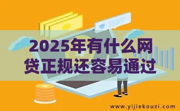 2025年有什么网贷正规还容易通过审批的软件,整合5个最新好过的贷款平台 2025年有什么网贷正规还容易通过审批的软件,整合5个最新好过的贷款平台