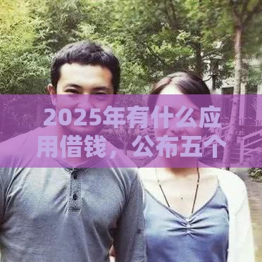 2025年有什么应用借钱，公布五个最新70岁可以贷款的平台