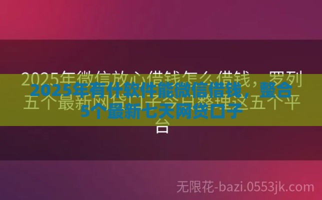 2025年有什软件能微信借钱，整合5个最新七天网贷口子