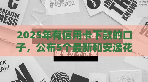 2025年有信用卡下款的口子，公布5个最新和安逸花一样的平台还