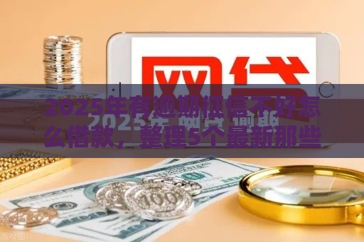 2025年有逾期征信不好怎么借款，整理5个最新那些网贷平台不上征信