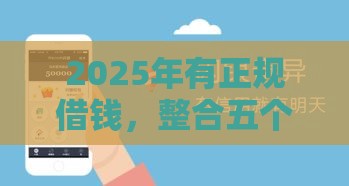 2025年有正规借钱，整合五个最新黑户高炮口子下款的2025