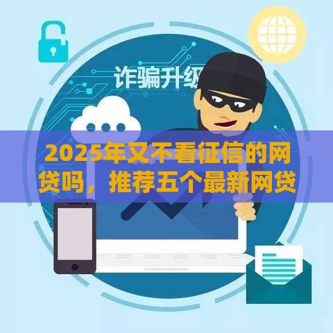 2025年又不看征信的网贷吗，推荐五个最新网贷逾期还可以借钱的口子