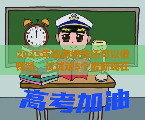 2025年逾期借钱还可以借钱吗，试试这5个最新现在可以借钱的平台