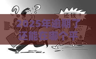 2025年逾期了还能在哪个平台贷款，整合五个最新比较容易借钱的平台