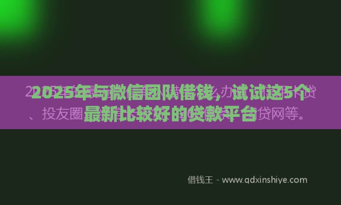2025年与微信团队借钱，试试这5个最新比较好的贷款平台