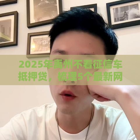 2025年禹州不看征信车抵押贷，梳理5个最新网贷小平台