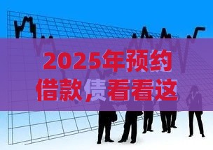 2025年预约借款，看看这5个最新平台不看征信不看负债可以贷到钱