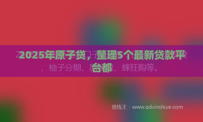 2025年原子贷，整理5个最新贷款平台都