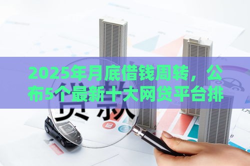 2025年月底借钱周转，公布5个最新十大网贷平台排名不分先后