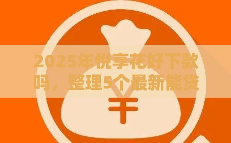 2025年悦享花好下款吗,整理5个最新能贷500到1000的贷款软件 2025年悦享花好下款吗,整理5个最新能贷500到1000的贷款软件