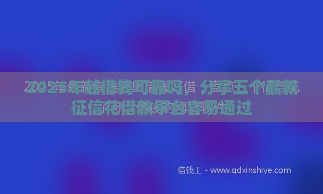 2025年越借钱可靠吗，分享五个最新征信花借款平台容易通过