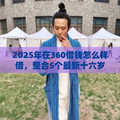 2025年在360借钱怎么样借，整合5个最新十六岁贷款平台
