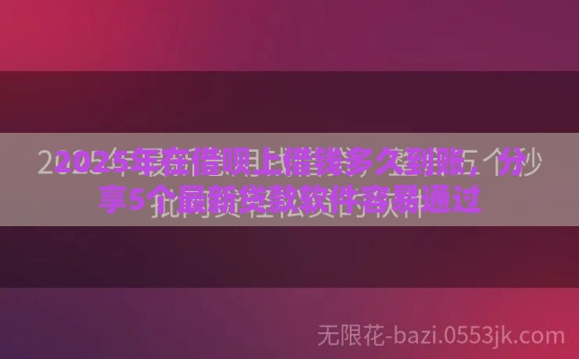 2025年在借呗上借钱多久到账，分享5个最新贷款软件容易通过