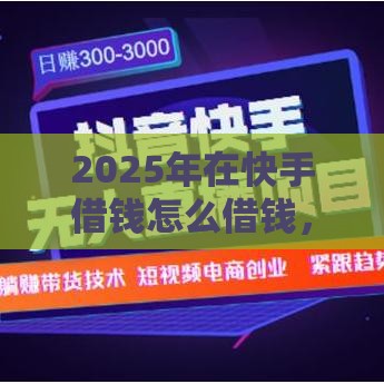 2025年在快手借钱怎么借钱，推荐5个最新2020年12月好下款的口子