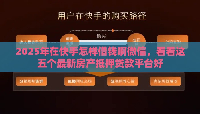 2025年在快手怎样借钱啊微信，看看这五个最新房产抵押贷款平台好