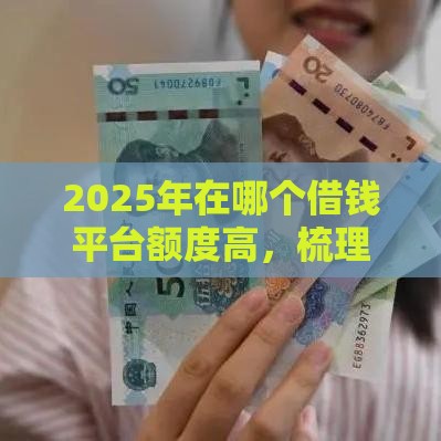 2025年在哪个借钱平台额度高,梳理5个最新2025年短期借款平台,7到14天 2025年在哪个借钱平台额度高,梳理5个最新2025年短期借款平台,7到14天