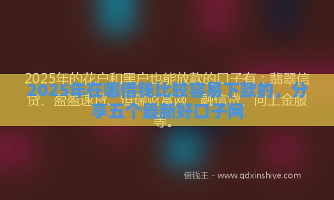 2025年在哪借钱比较容易下款的，分享五个最新好口子网