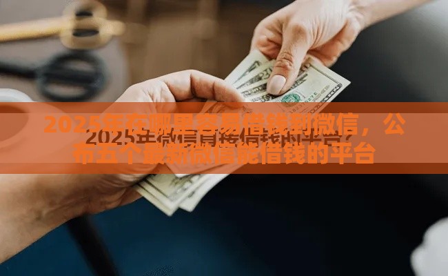 2025年在哪里容易借钱到微信，公布五个最新微信能借钱的平台