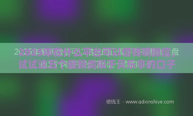 2025年在什么平台可以借钱呢微信，试试这五个最新类似于贝乐享的口子